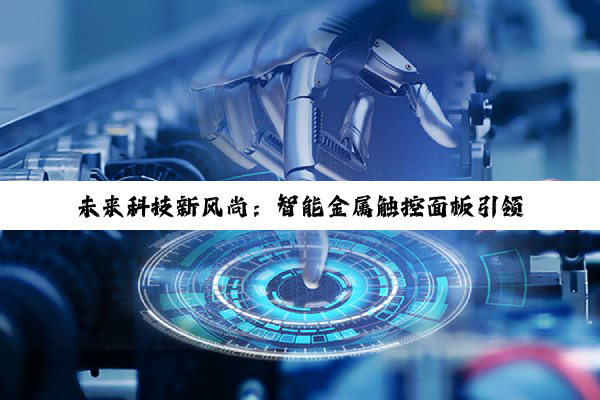 未来科技新风尚：智能金属触控面板引领人机交互新纪元