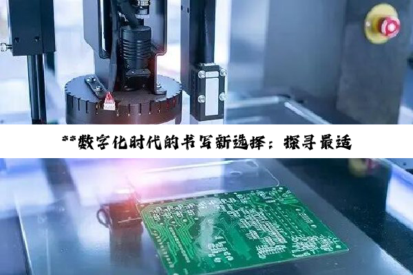 **数字化时代的书写新选择：探寻最适合您的触屏笔与书写工具**